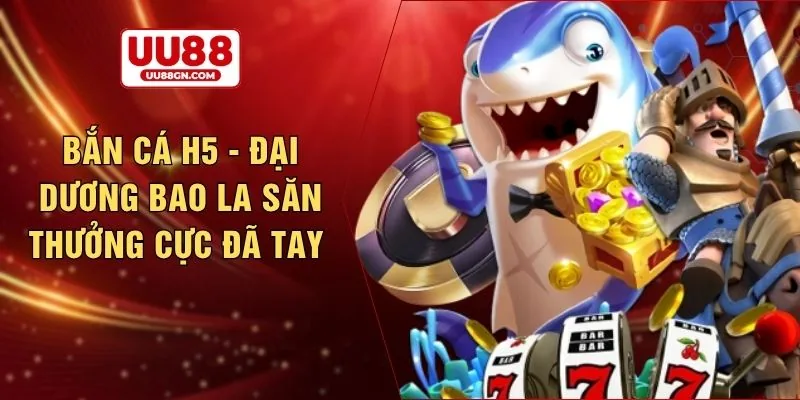 Bắn cá h5 - Đại dương bao la săn thưởng cực đã tay